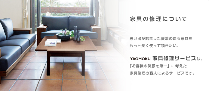 思い出が詰まった愛着のある家具をもっと長く使って頂きたい。YAOMOKU家具修理サービスは、「お客様の笑顔を第一」に考えた家具修理の職人によるサービスです。